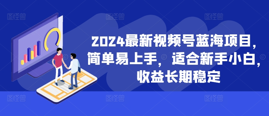 2024最新视频号蓝海项目，简单易上手，适合新手小白，收益长期稳定网赚项目-副业赚钱-互联网创业-资源整合歪妹网赚