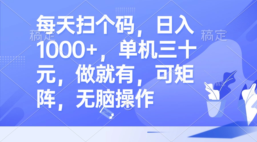 每天扫个码，日入1000+，单机三十元，做就有，可矩阵，无脑操作网赚项目-副业赚钱-互联网创业-资源整合歪妹网赚