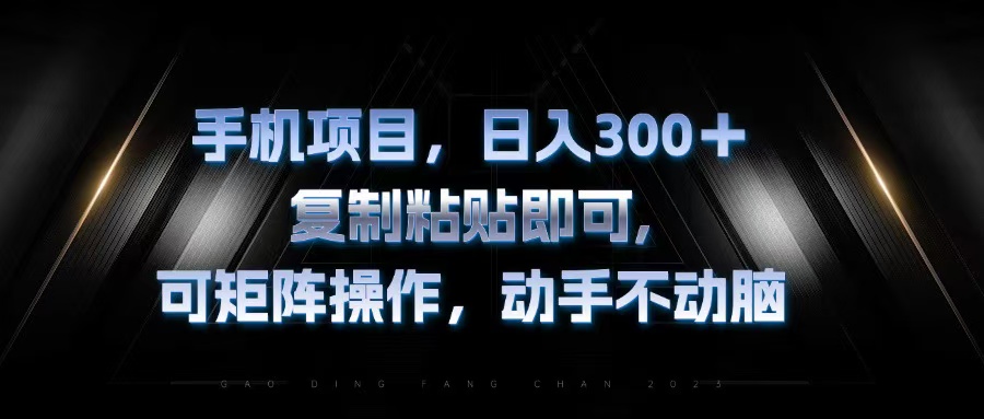 手机项目，日入300+，复制黏贴即可，可矩阵操作，动手不动脑网赚项目-副业赚钱-互联网创业-资源整合歪妹网赚