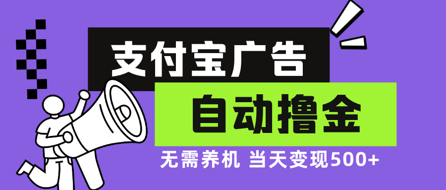 支付宝广告全自动撸金，无需养机，当天落地500+网赚项目-副业赚钱-互联网创业-资源整合四水哥网创网赚