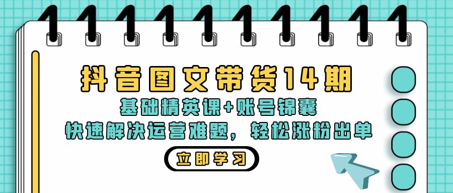 抖音 图文带货14期：基础精英课+账号锦囊，快速解决运营难题 轻松涨粉出单网赚项目-副业赚钱-互联网创业-资源整合歪妹网赚