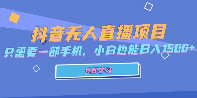 抖音无人直播项目，只需要一部手机，小白也能日入1500+网赚项目-副业赚钱-互联网创业-资源整合四水哥网创网赚