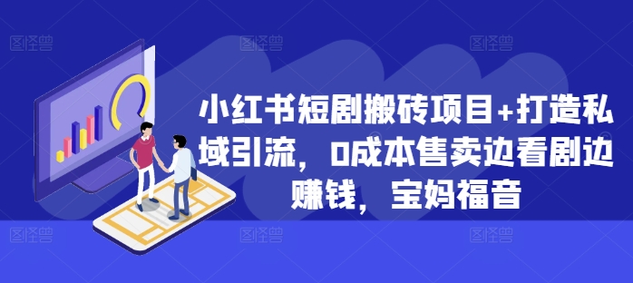 小红书短剧搬砖项目+打造私域引流，0成本售卖边看剧边赚钱，宝妈福音-梦落网