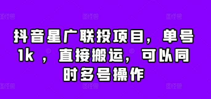 抖音星广联投项目，单号1k ，直接搬运，可以同时多号操作网赚项目-副业赚钱-互联网创业-资源整合四水哥网创网赚