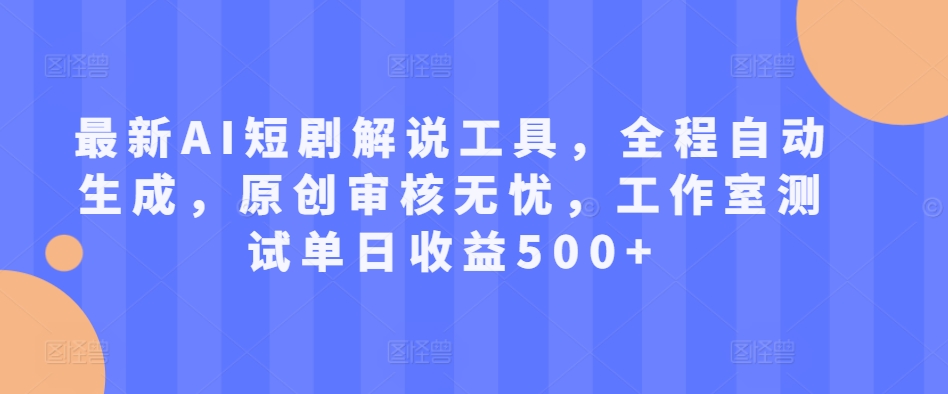 最新AI短剧解说工具，全程自动生成，原创审核无忧，工作室测试单日收益500+网赚项目-副业赚钱-互联网创业-资源整合四水哥网创网赚