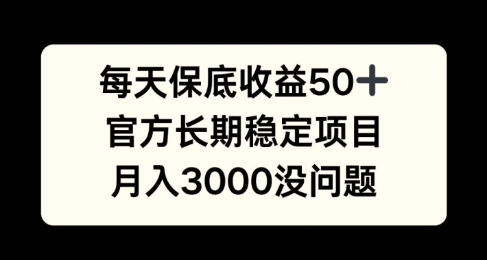 每天收益保底50+，官方长期稳定项目，月入3000没问题-飞鱼网创