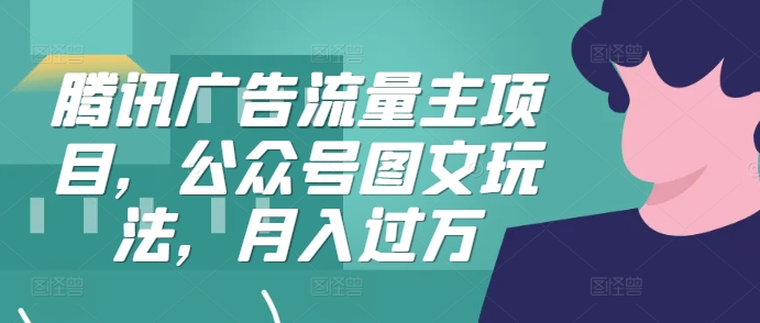 腾讯广告流量主项目，公众号图文玩法，月入过万-有量联盟