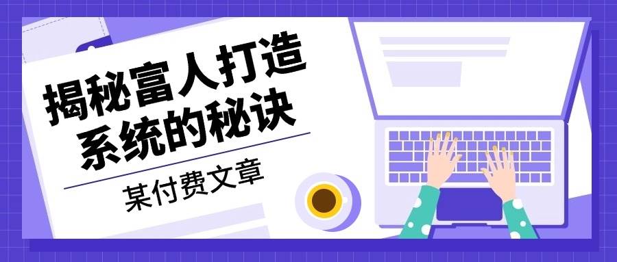 某公众号付费文章：《揭秘富人打造系统的秘诀》网赚项目-副业赚钱-互联网创业-资源整合轻创联盟