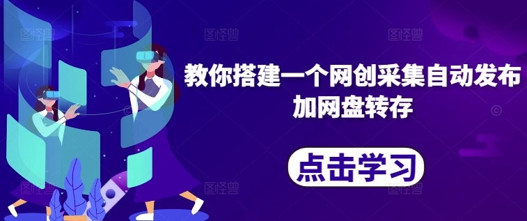 教你搭建一个网创采集自动发布加网盘转存网赚项目-副业赚钱-互联网创业-资源整合歪妹网赚