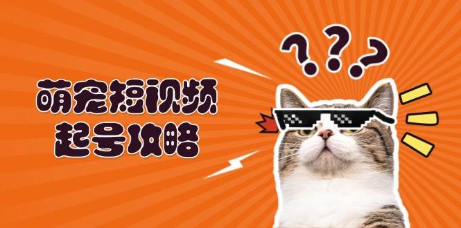 萌宠短视频起号攻略：定位搭建推流全解析，助力新手轻松打造爆款网赚项目-副业赚钱-互联网创业-资源整合轻创联盟