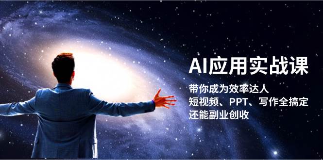 AI应用实战课：带你成为效率达人！短视频、PPT、写作全搞定，还能副业创收网赚项目-副业赚钱-互联网创业-资源整合四水哥网创网赚