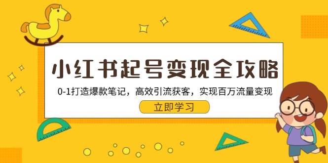 小红书起号变现全攻略：0-1打造爆款笔记，高效引流获客，实现百万流量变现-有量联盟