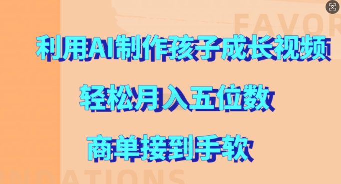 利用AI制作孩子成长视频，轻松月入五位数，商单接到手软-百盟网