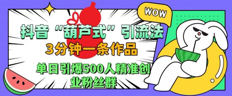 抖音葫芦式引流法，三分钟一条作品，单日引爆抖音500人精准创业粉丝群-飞秋社