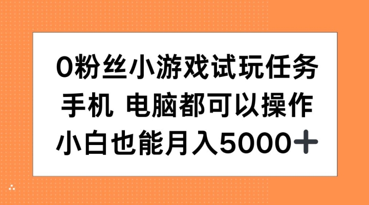 0粉丝小游戏试玩任务，手机电脑都可以操作，小白也能月入5000+网赚项目-副业赚钱-互联网创业-资源整合歪妹网赚