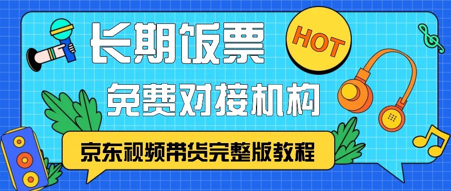 京东视频带货完整版教程，长期饭票、免费对接机构-飞鱼网创