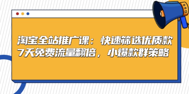 淘宝全站推广课：快速筛选优质款，7天免费流量翻倍，小爆款群策略网赚项目-副业赚钱-互联网创业-资源整合四水哥网创网赚