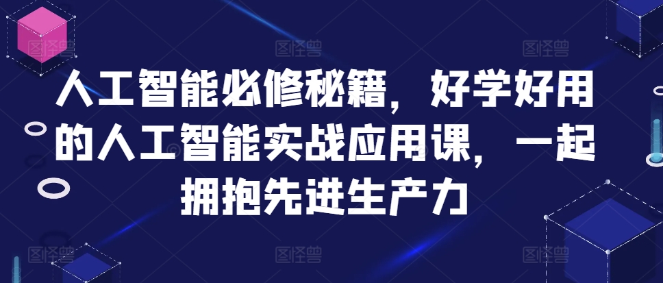 人工智能必修秘籍，好学好用的人工智能实战应用课，一起拥抱先进生产力网赚项目-副业赚钱-互联网创业-资源整合歪妹网赚