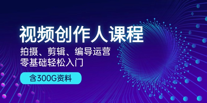 视频创作人课程！拍摄、剪辑、编导运营，零基础轻松入门，含300G资料网赚项目-副业赚钱-互联网创业-资源整合歪妹网赚