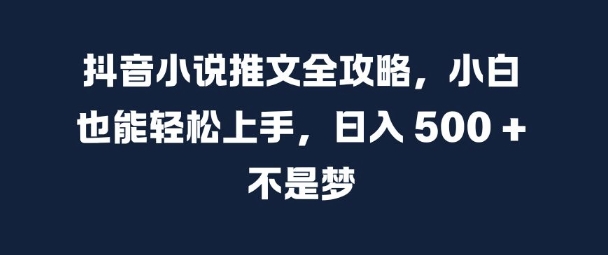 抖音小说推文全攻略，小白也能轻松上手，日入 5张+ 不是梦网赚项目-副业赚钱-互联网创业-资源整合轻创联盟