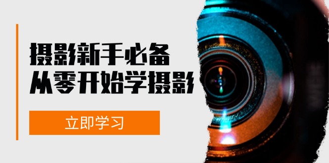 新手从零开始学摄影：器材、光线、构图、实战拍摄及后期修片，课程丰富，实战性强网赚项目-副业赚钱-互联网创业-资源整合歪妹网赚