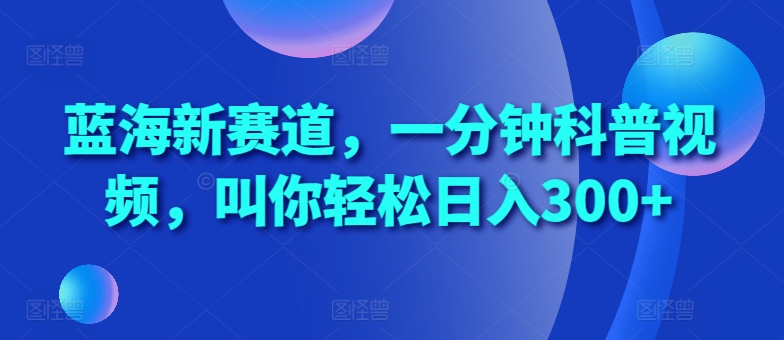 蓝海新赛道，一分钟科普视频，叫你轻松日入300+网赚项目-副业赚钱-互联网创业-资源整合歪妹网赚