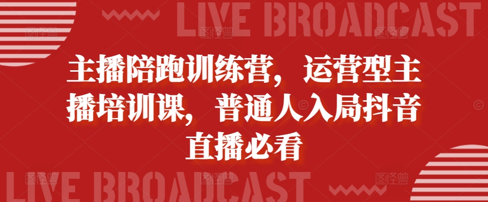 主播陪跑训练营，运营型主播培训课，普通人入局抖音直播必看网赚项目-副业赚钱-互联网创业-资源整合歪妹网赚