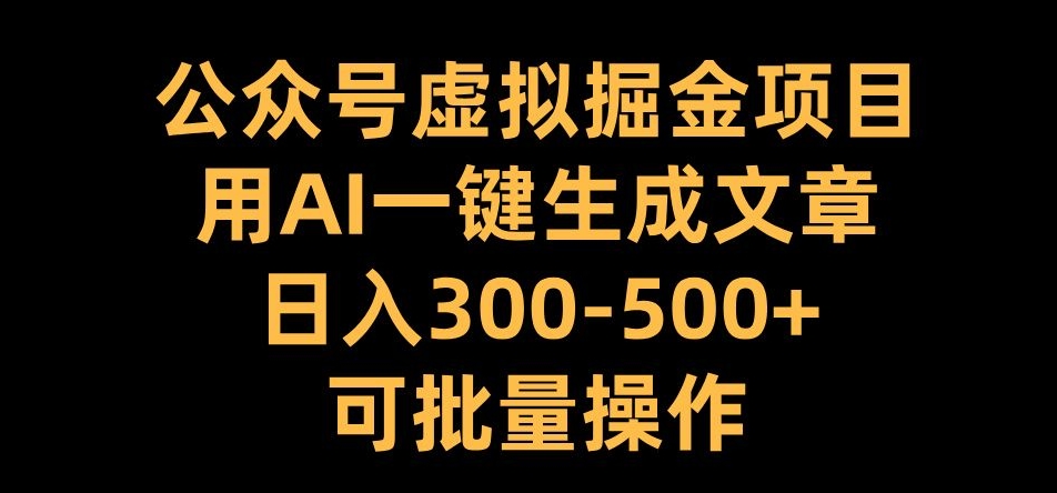 公众号虚拟掘金项目，用AI一键生成文章，日入300+可批量操作网赚项目-副业赚钱-互联网创业-资源整合四水哥网创网赚