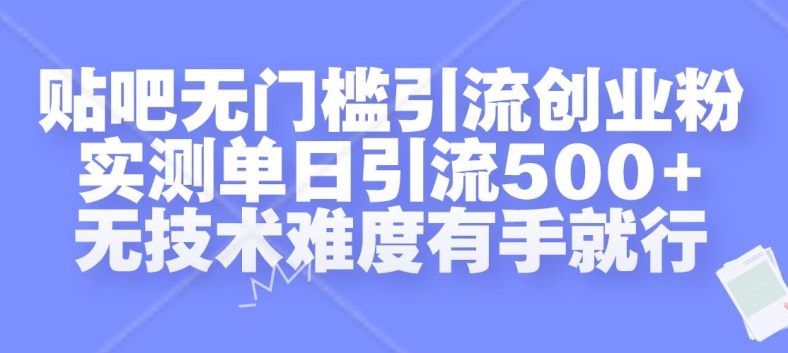 贴吧无门槛引流创业粉，实测单日引流500+，无技术难度有手就行网赚项目-副业赚钱-互联网创业-资源整合四水哥网创网赚