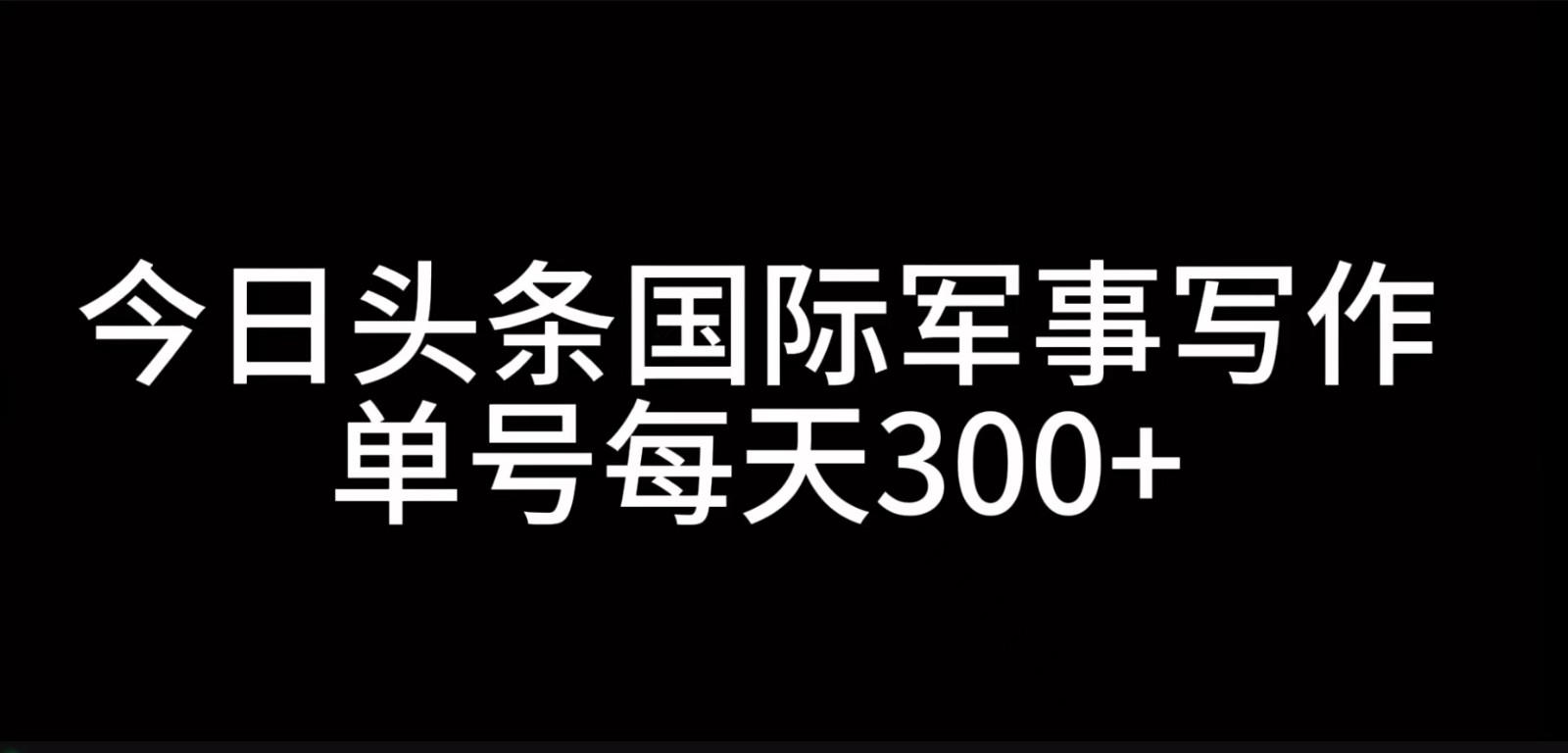 今日头条国际军事写作，利用AI创作，单号日入300+网赚项目-副业赚钱-互联网创业-资源整合歪妹网赚