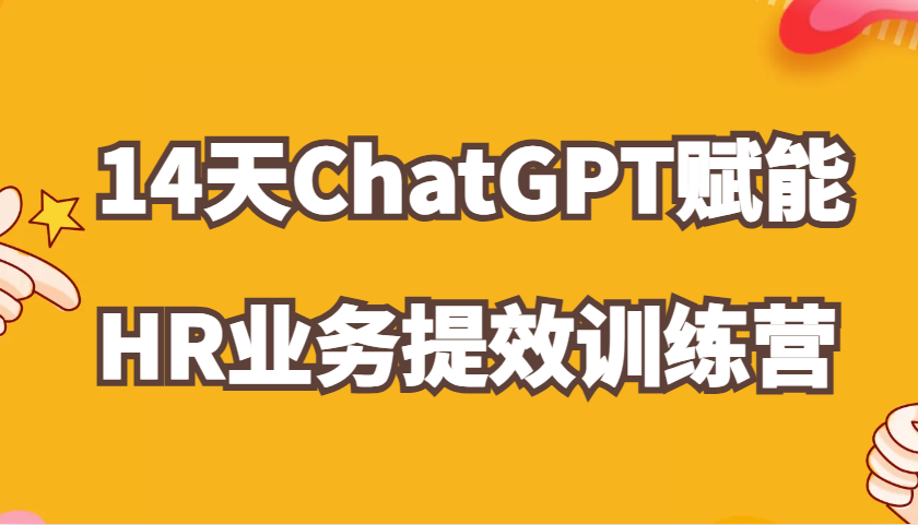 ChatGPT赋能HR业务提效14天训练营，从小白到应用高手在HR工作中灵活应用网赚项目-副业赚钱-互联网创业-资源整合歪妹网赚