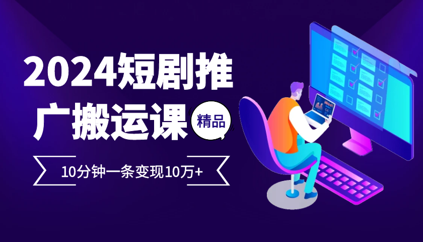 2024最火爆的项目短剧推广搬运实操课10分钟一条，单条变现10万+网赚项目-副业赚钱-互联网创业-资源整合歪妹网赚