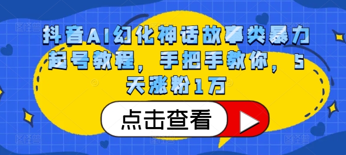 抖音AI幻化神话故事类暴力起号教程，手把手教你，5天涨粉1万网赚项目-副业赚钱-互联网创业-资源整合轻创联盟