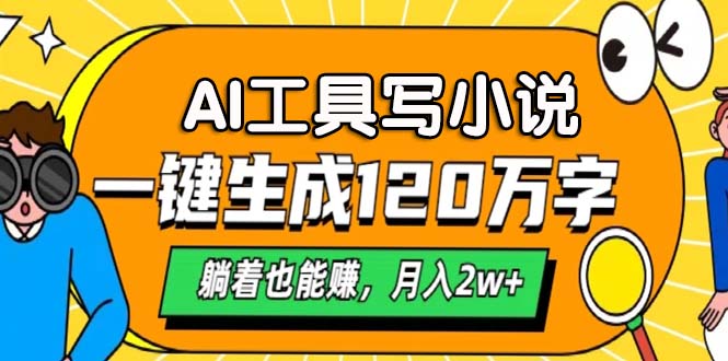 AI工具写小说，一键生成120万字，躺着也能赚，月入2w+网赚项目-副业赚钱-互联网创业-资源整合歪妹网赚