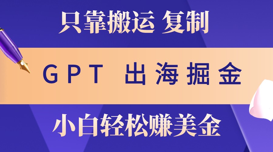 出海掘金搬运，赚老外美金，月入3w+，仅需GPT粘贴复制，小白也能玩转资源整合BMpAI