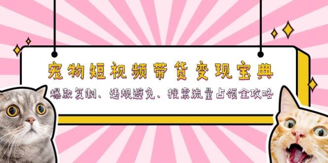 宠物短视频带货变现宝典：爆款复制、违规避免、搜索流量占领全攻略网赚项目-副业赚钱-互联网创业-资源整合轻创联盟