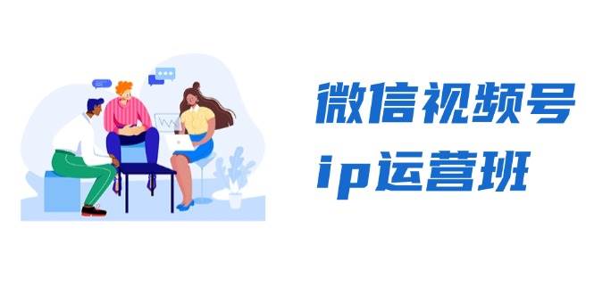 微信视频号ip运营班：特邀分享+CEO直播+精英分享，揭秘视频号变现秘诀网赚项目-副业赚钱-互联网创业-资源整合四水哥网创网赚