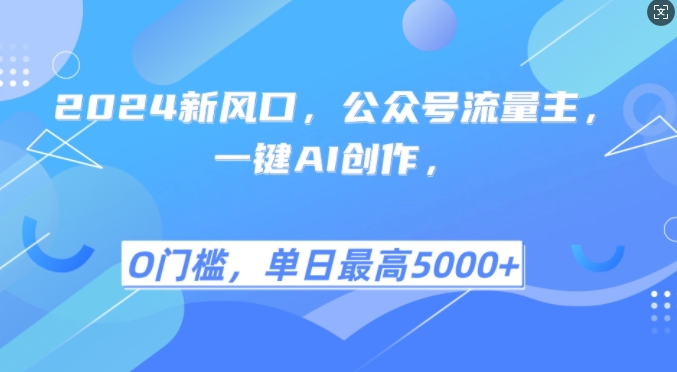 2024新风口，公众号流量主，一键AI创作，单日最高5张+，小白一学就会网赚项目-副业赚钱-互联网创业-资源整合歪妹网赚