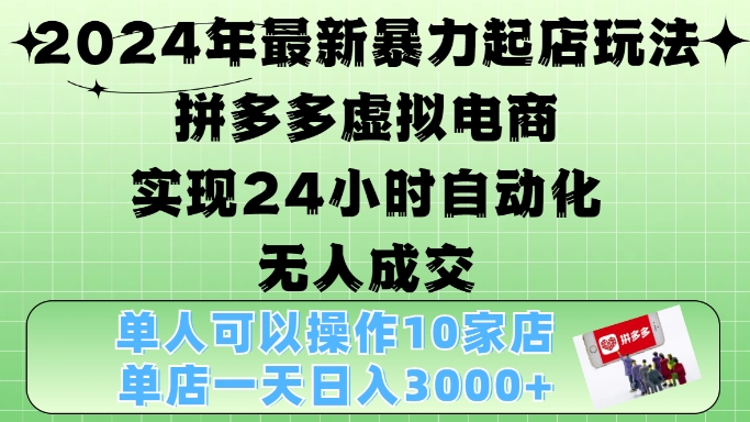 2024年最新暴力起店玩法，拼多多虚拟电商4.0，24小时实现自动化无人成交，单店月入3000+网赚项目-副业赚钱-互联网创业-资源整合四水哥网创网赚