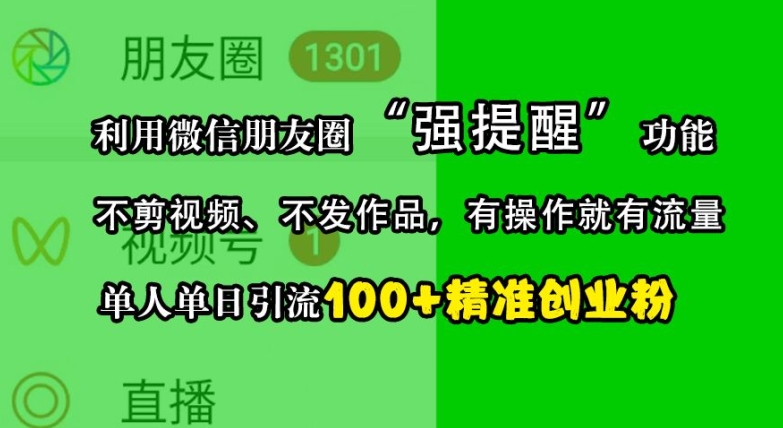 利用微信朋友圈“强提醒”功能，引流精准创业粉，不剪视频、不发作品，单人单日引流100+创业粉网赚项目-副业赚钱-互联网创业-资源整合华本网创