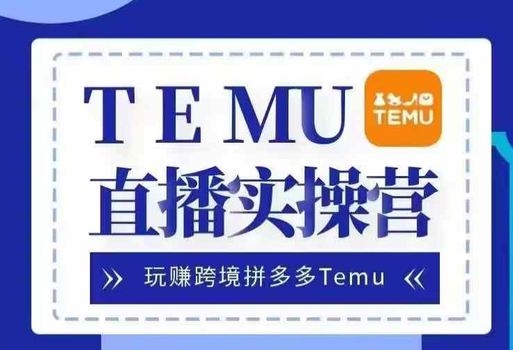 Temu直播实战营，玩赚跨境拼多多Temu，国内电商卷就出海赚美金网赚项目-副业赚钱-互联网创业-资源整合华本网创