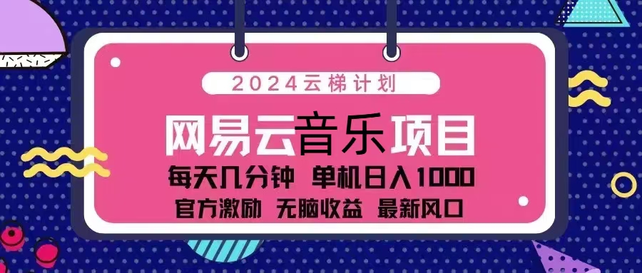 2024云梯计划 网易云音乐项目：每天几分钟 单机日入1000 官方激励 无脑…网赚项目-副业赚钱-互联网创业-资源整合歪妹网赚