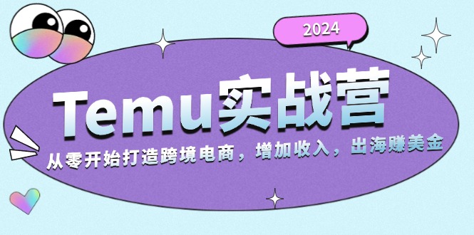 2024Temu实战营：从零开始打造跨境电商，增加收入，出海赚美金网赚项目-副业赚钱-互联网创业-资源整合歪妹网赚