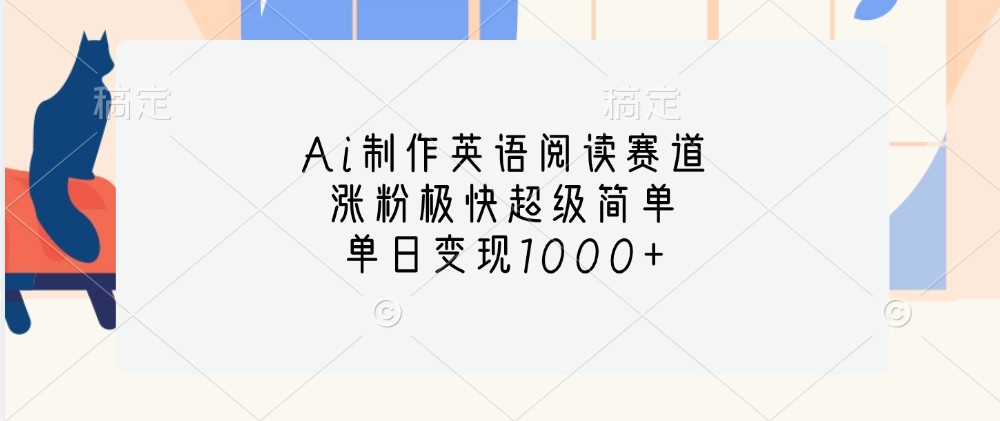 Ai制作英语阅读赛道，涨粉极快超级简单，单日变现1000+网赚项目-副业赚钱-互联网创业-资源整合四水哥网创网赚