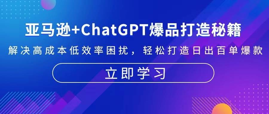 亚马逊+ChatGPT爆品打造秘籍：解决高成本低效率困扰 轻松打造日出百单爆款网赚项目-副业赚钱-互联网创业-资源整合元湖在线