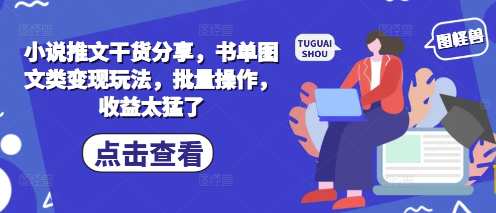 小说推文干货分享，书单图文类变现玩法，批量操作，收益太猛了网赚项目-副业赚钱-互联网创业-资源整合轻创联盟