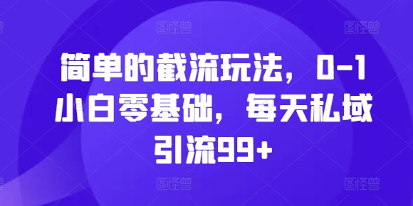 简单的截流玩法，0-1小白零基础，每天私域引流99+网赚项目-副业赚钱-互联网创业-资源整合四水哥网创网赚