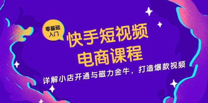 快手短视频电商课程，详解小店开通与磁力金牛，打造爆款视频网赚项目-副业赚钱-互联网创业-资源整合元湖在线