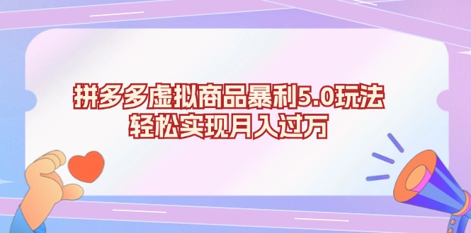 拼多多虚拟商品暴利5.0玩法，轻松实现月入过万网赚项目-副业赚钱-互联网创业-资源整合华本网创