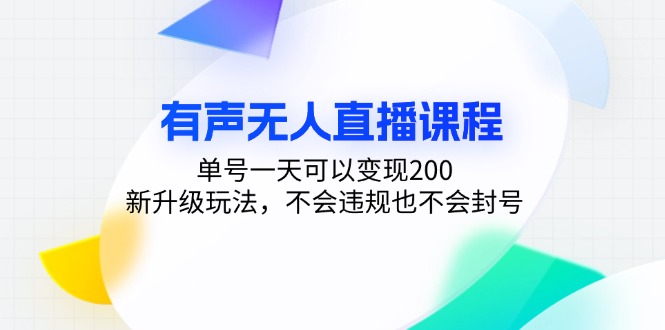 有声无人直播课程，单号一天可以变现200，新升级玩法，不会违规也不会封号网赚项目-副业赚钱-互联网创业-资源整合华本网创